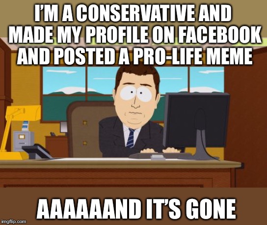 “Neutral” facebook | I’M A CONSERVATIVE AND MADE MY PROFILE ON FACEBOOK AND POSTED A PRO-LIFE MEME; AAAAAAND IT’S GONE | image tagged in memes,aaaaand its gone,facebook | made w/ Imgflip meme maker