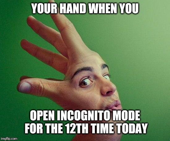 YOUR HAND WHEN YOU; OPEN INCOGNITO MODE FOR THE 12TH TIME TODAY | image tagged in your girlfriend | made w/ Imgflip meme maker