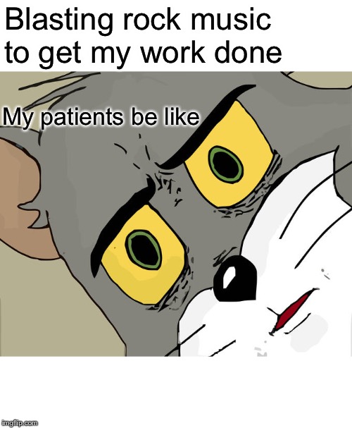 Well - I do work in a hospital so .... | Blasting rock music to get my work done; My patients be like | image tagged in nursing,patients trying to sleep,my bad | made w/ Imgflip meme maker