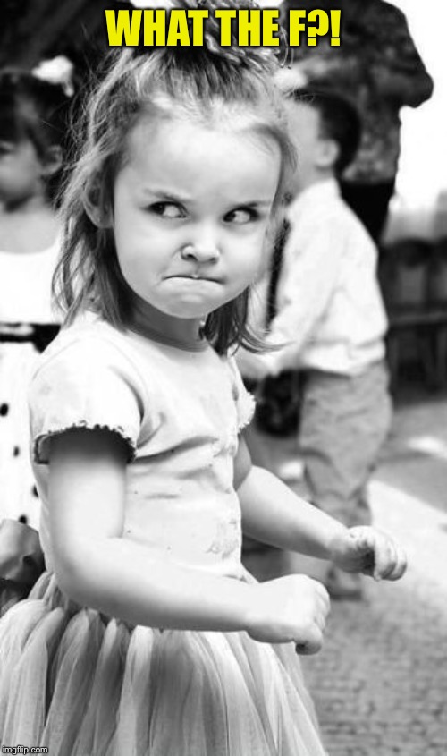 Angry Toddler Meme | WHAT THE F?! | image tagged in memes,angry toddler | made w/ Imgflip meme maker