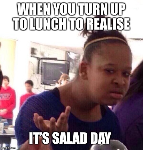 Black Girl Wat Meme | WHEN YOU TURN UP TO LUNCH TO REALISE; IT’S SALAD DAY | image tagged in memes,black girl wat | made w/ Imgflip meme maker