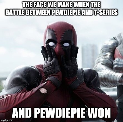 Deadpool Surprised | THE FACE WE MAKE WHEN THE BATTLE BETWEEN PEWDIEPIE AND T-SERIES; AND PEWDIEPIE WON | image tagged in memes,deadpool surprised | made w/ Imgflip meme maker