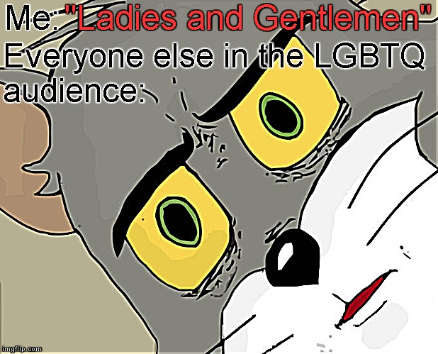 Unsettled Furry | Me:; "Ladies and Gentlemen"; Everyone else in the LGBTQ audience: | image tagged in memes,unsettled tom,lgbtq,ladies,gentlemen,gender confusion | made w/ Imgflip meme maker
