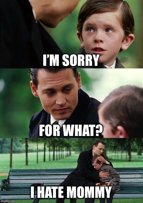 Finding Neverland | I’M SORRY; FOR WHAT? I HATE MOMMY | image tagged in memes,finding neverland | made w/ Imgflip meme maker