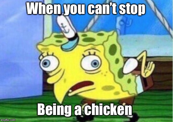 Mocking Spongebob | When you can’t stop; Being a chicken | image tagged in memes,mocking spongebob | made w/ Imgflip meme maker