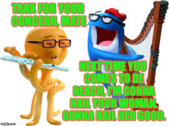 TANX FOR YOUR CONCERN, MATE NEXT TIME YOU COMES TO DE BEACH, I'M GONNA NAIL YOUR WOMAN. GONNA NAIL HER GOOD. | made w/ Imgflip meme maker