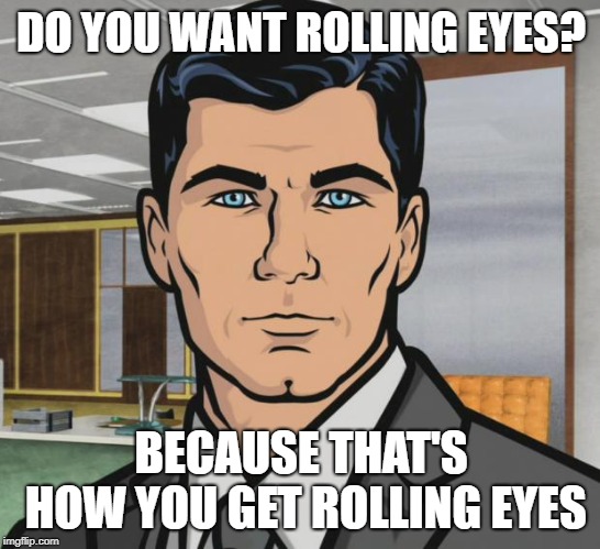 Archer Meme | DO YOU WANT ROLLING EYES? BECAUSE THAT'S HOW YOU GET ROLLING EYES | image tagged in memes,archer | made w/ Imgflip meme maker