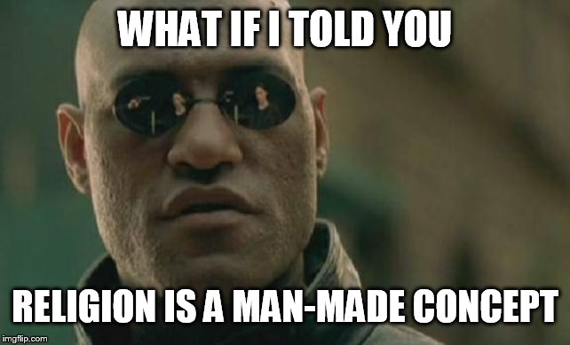 Matrix Morpheus Meme | WHAT IF I TOLD YOU; RELIGION IS A MAN-MADE CONCEPT | image tagged in memes,matrix morpheus,religion,anti religion,anti-religion,man-made | made w/ Imgflip meme maker