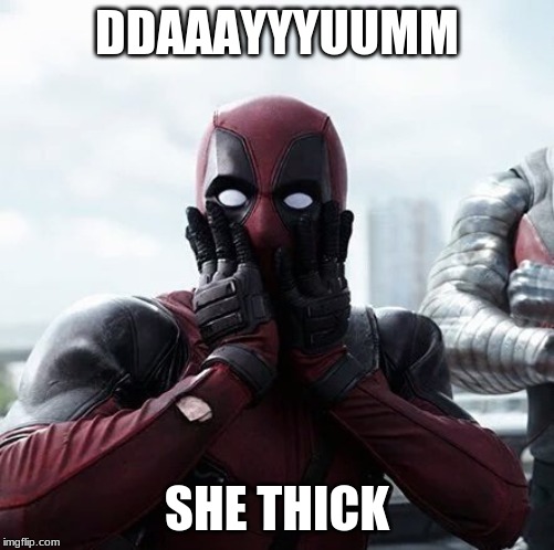 Deadpool Surprised | DDAAAYYYUUMM; SHE THICK | image tagged in memes,deadpool surprised | made w/ Imgflip meme maker