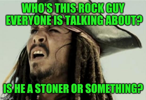 confused dafuq jack sparrow what | WHO'S THIS ROCK GUY EVERYONE IS TALKING ABOUT? IS HE A STONER OR SOMETHING? | image tagged in confused dafuq jack sparrow what | made w/ Imgflip meme maker