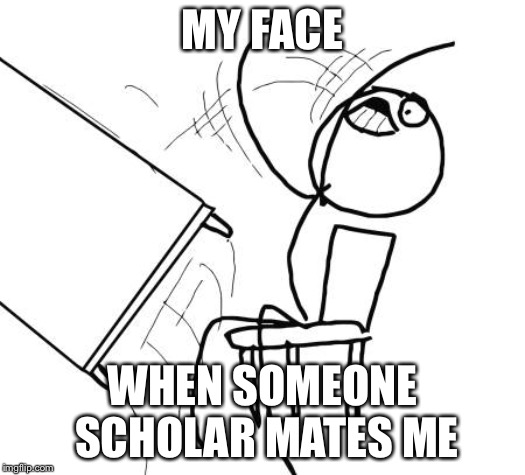 Table Flip Guy Meme | MY FACE; WHEN SOMEONE SCHOLAR MATES ME | image tagged in memes,table flip guy | made w/ Imgflip meme maker