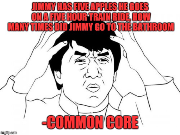 Jackie Chan WTF Meme |  JIMMY HAS FIVE APPLES HE GOES ON A FIVE HOUR TRAIN RIDE, HOW MANY TIMES DID JIMMY GO TO THE BATHROOM; -COMMON CORE | image tagged in memes,jackie chan wtf | made w/ Imgflip meme maker