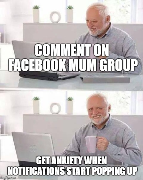 Hide the Pain Harold Meme | COMMENT ON FACEBOOK MUM GROUP; GET ANXIETY WHEN NOTIFICATIONS START POPPING UP | image tagged in memes,hide the pain harold,AdviceAnimals | made w/ Imgflip meme maker