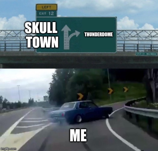 Left Exit 12 Off Ramp | SKULL TOWN; THUNDERDOME; ME | image tagged in memes,left exit 12 off ramp | made w/ Imgflip meme maker