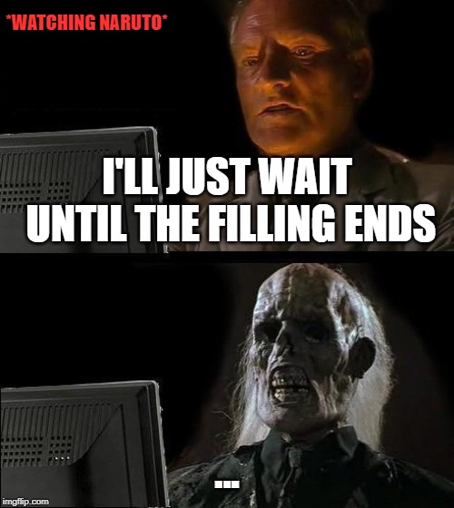 I'll Just Wait Here | *WATCHING NARUTO*; I'LL JUST WAIT UNTIL THE FILLING ENDS; ... | image tagged in memes,ill just wait here | made w/ Imgflip meme maker