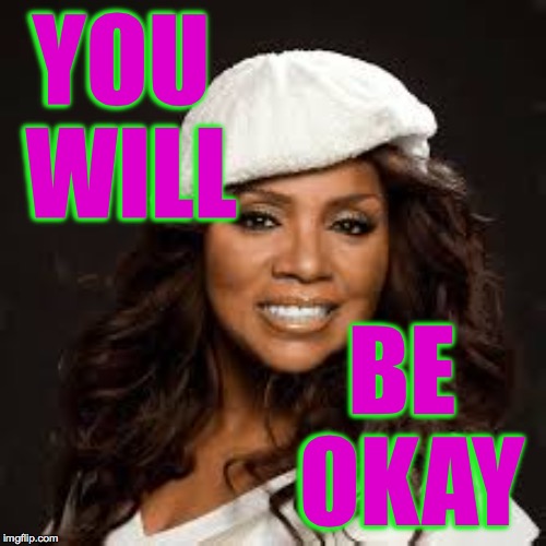 YOU WILL BE OKAY | made w/ Imgflip meme maker