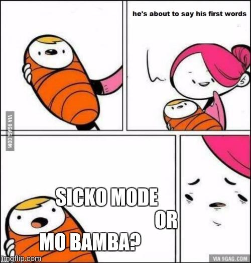 He is About to Say His First Words | SICKO MODE 
                              OR MO BAMBA? | image tagged in he is about to say his first words | made w/ Imgflip meme maker