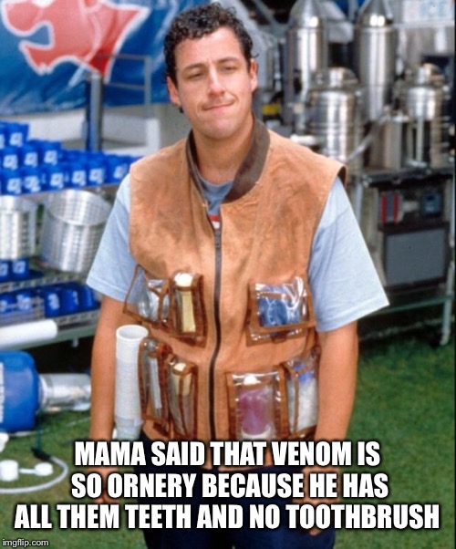 Waterboy | MAMA SAID THAT VENOM IS SO ORNERY BECAUSE HE HAS ALL THEM TEETH AND NO TOOTHBRUSH | image tagged in waterboy | made w/ Imgflip meme maker