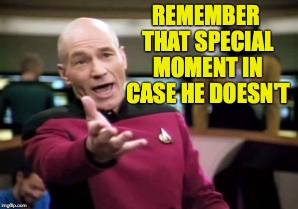 Picard Wtf Meme | REMEMBER THAT SPECIAL MOMENT IN CASE HE DOESN'T | image tagged in memes,picard wtf | made w/ Imgflip meme maker