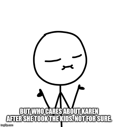 But Who Cares? | BUT WHO CARES ABOUT KAREN AFTER SHE TOOK THE KIDS. NOT FOR SURE. | image tagged in but who cares | made w/ Imgflip meme maker
