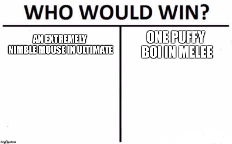 Who Would Win? Meme | AN EXTREMELY NIMBLE MOUSE IN ULTIMATE; ONE PUFFY BOI IN MELEE | image tagged in memes,who would win | made w/ Imgflip meme maker