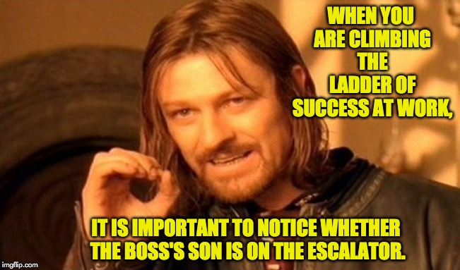 One Does Not Simply Meme | WHEN YOU ARE CLIMBING THE LADDER OF SUCCESS AT WORK, IT IS IMPORTANT TO NOTICE WHETHER THE BOSS'S SON IS ON THE ESCALATOR. | image tagged in memes,one does not simply | made w/ Imgflip meme maker