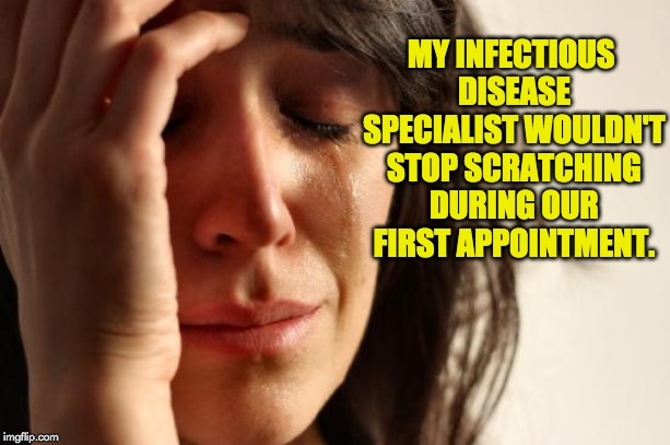 First World Problems Meme | MY INFECTIOUS DISEASE SPECIALIST WOULDN'T STOP SCRATCHING DURING OUR FIRST APPOINTMENT. | image tagged in memes,first world problems | made w/ Imgflip meme maker