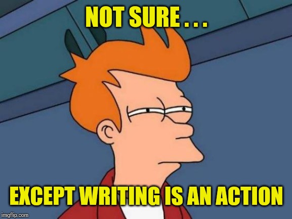 Futurama Fry Meme | NOT SURE . . . EXCEPT WRITING IS AN ACTION | image tagged in memes,futurama fry | made w/ Imgflip meme maker