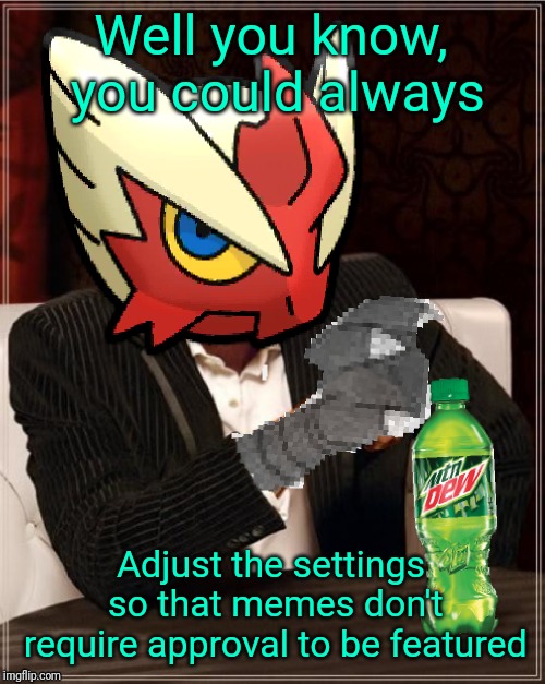 Most Interesting Blaziken in Hoenn | Well you know, you could always Adjust the settings so that memes don't require approval to be featured | image tagged in most interesting blaziken in hoenn | made w/ Imgflip meme maker