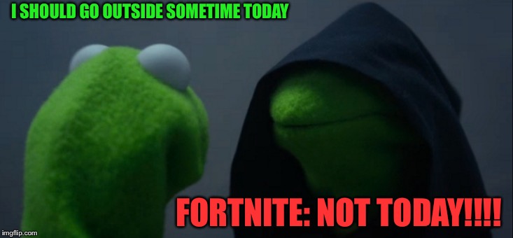 Evil Kermit Meme | I SHOULD GO OUTSIDE SOMETIME TODAY; FORTNITE: NOT TODAY!!!! | image tagged in memes,evil kermit | made w/ Imgflip meme maker