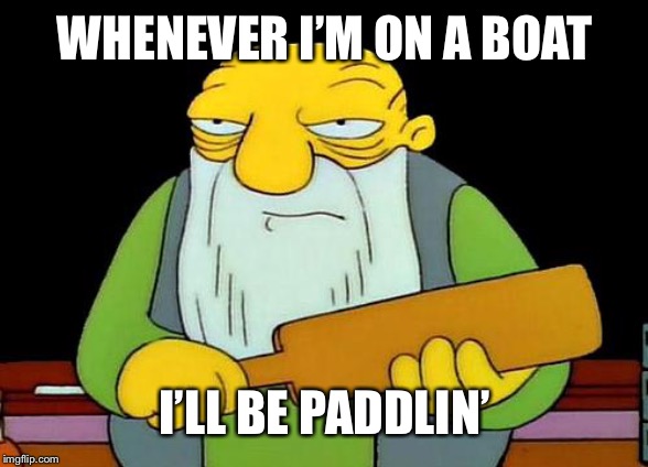 That's a paddlin' | WHENEVER I’M ON A BOAT; I’LL BE PADDLIN’ | image tagged in memes,that's a paddlin',funny,puns,boat,pun | made w/ Imgflip meme maker
