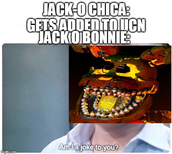 Am I a joke to you | JACK-O CHICA: GETS ADDED TO UCN; JACK O BONNIE: | image tagged in am i a joke to you | made w/ Imgflip meme maker