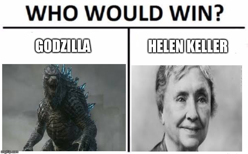 Godzilla | GODZILLA; HELEN KELLER | image tagged in memes,who would win,funny as hell,dark humor | made w/ Imgflip meme maker