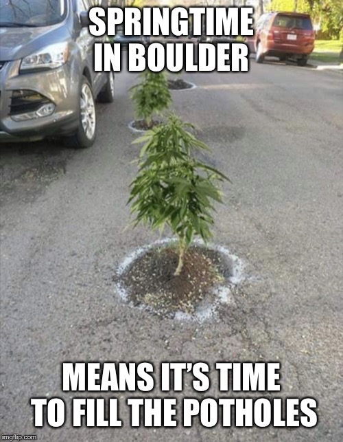 SPRINGTIME IN BOULDER; MEANS IT’S TIME TO FILL THE POTHOLES | image tagged in potholes | made w/ Imgflip meme maker