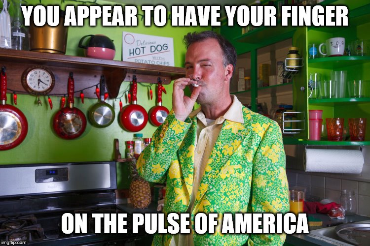 YOU APPEAR TO HAVE YOUR FINGER ON THE PULSE OF AMERICA | made w/ Imgflip meme maker