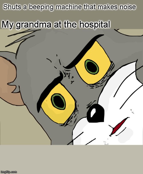 Unsettled Tom Meme | Shuts a beeping machine that makes noise; My grandma at the hospital | image tagged in memes,unsettled tom | made w/ Imgflip meme maker