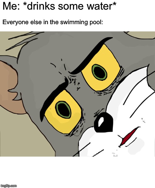Unsettled Tom Meme | Me: *drinks some water*; Everyone else in the swimming pool: | image tagged in memes,unsettled tom,funny,confused tom,swimming pool,water | made w/ Imgflip meme maker