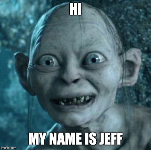 Gollum Meme | HI; MY NAME IS JEFF | image tagged in memes,gollum | made w/ Imgflip meme maker