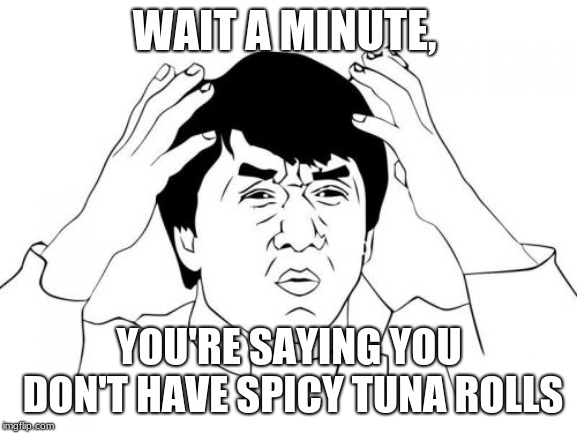 Jackie Chan WTF Meme | WAIT A MINUTE, YOU'RE SAYING YOU DON'T HAVE SPICY TUNA ROLLS | image tagged in memes,jackie chan wtf | made w/ Imgflip meme maker