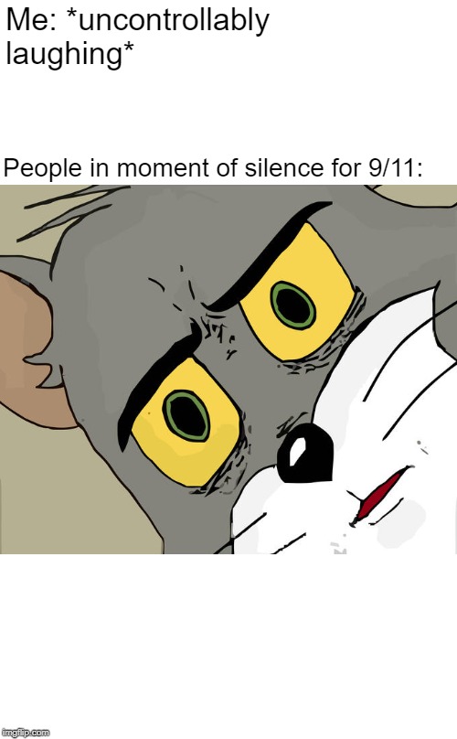 Unsettled Tom Meme | Me: *uncontrollably laughing*; People in moment of silence for 9/11: | image tagged in memes,unsettled tom | made w/ Imgflip meme maker