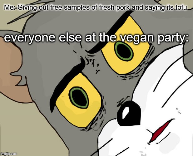 Unsettled Tom | Me: Giving out free samples of fresh pork and saying its tofu; everyone else at the vegan party: | image tagged in memes,unsettled tom | made w/ Imgflip meme maker