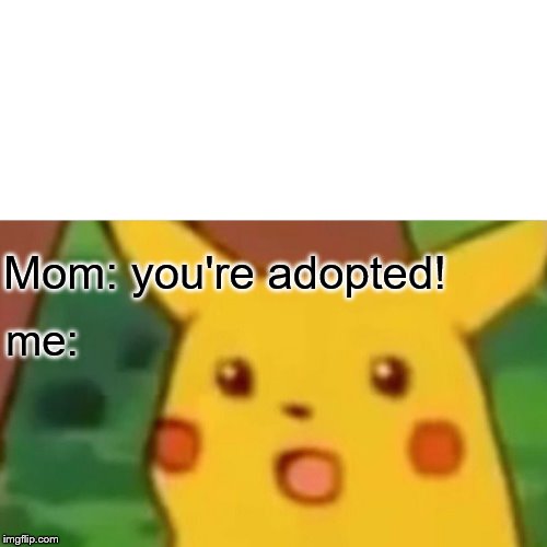 Surprised Pikachu Meme | Mom: you're adopted! me: | image tagged in memes,surprised pikachu | made w/ Imgflip meme maker