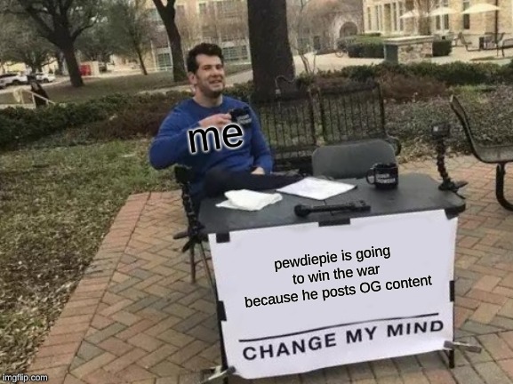 Change My Mind Meme | me; pewdiepie is going to win the war because he posts OG content | image tagged in memes,change my mind | made w/ Imgflip meme maker
