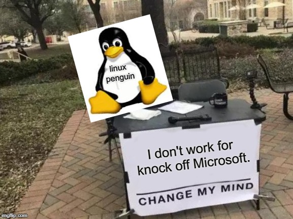 Change My Mind | linux penguin; I don't work for knock off Microsoft. | image tagged in memes,change my mind | made w/ Imgflip meme maker