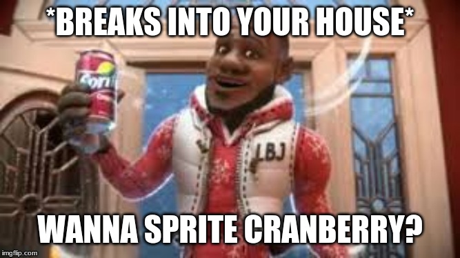 *BREAKS INTO YOUR HOUSE*; WANNA SPRITE CRANBERRY? | image tagged in sprite cranberry | made w/ Imgflip meme maker