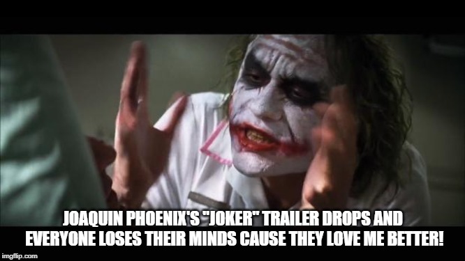 Heath > Joaquin? | JOAQUIN PHOENIX'S "JOKER" TRAILER DROPS AND EVERYONE LOSES THEIR MINDS CAUSE THEY LOVE ME BETTER! | image tagged in memes,and everybody loses their minds | made w/ Imgflip meme maker