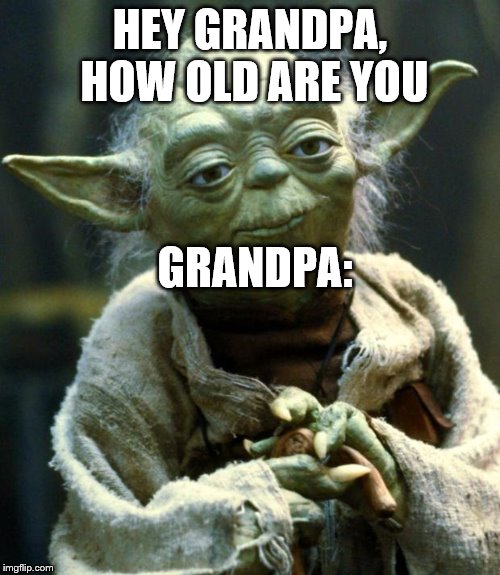 Star Wars Yoda | HEY GRANDPA, HOW OLD ARE YOU; GRANDPA: | image tagged in memes,star wars yoda | made w/ Imgflip meme maker