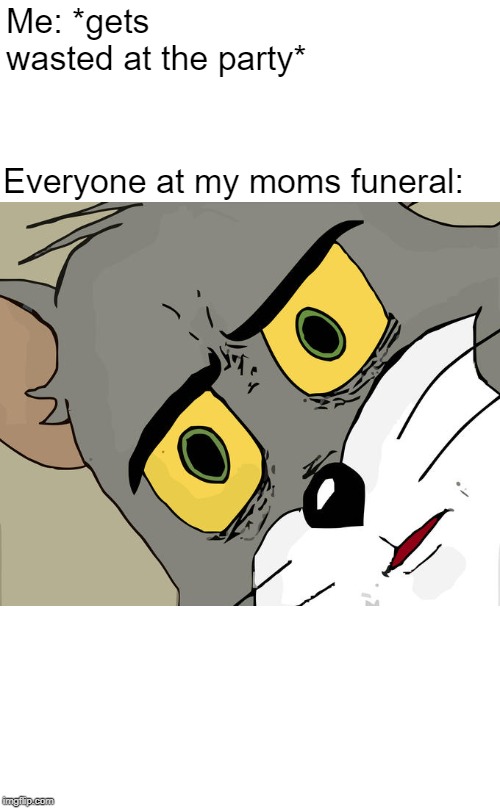 Unsettled Tom Meme | Me: *gets wasted at the party*; Everyone at my moms funeral: | image tagged in memes,unsettled tom | made w/ Imgflip meme maker