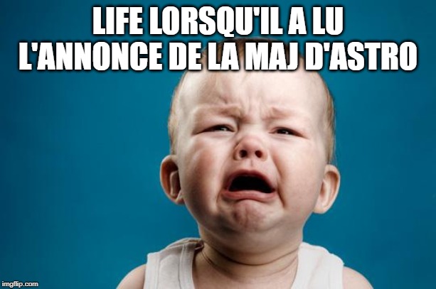 BABY CRYING | LIFE LORSQU'IL A LU L'ANNONCE DE LA MAJ D'ASTRO | image tagged in baby crying | made w/ Imgflip meme maker