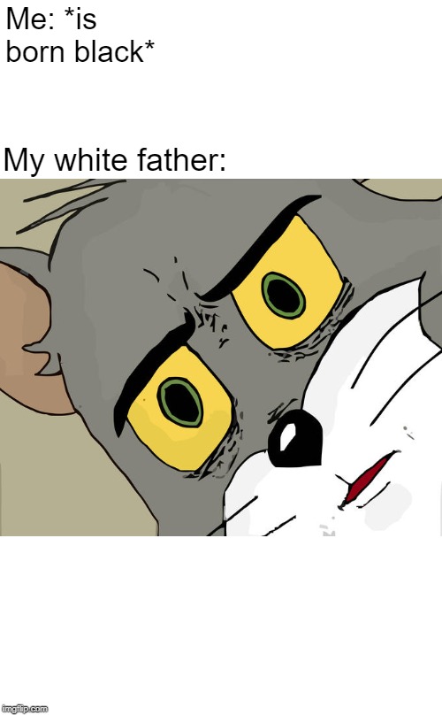 Unsettled Tom | Me: *is born black*; My white father: | image tagged in memes,unsettled tom | made w/ Imgflip meme maker